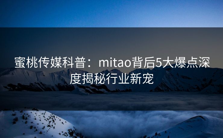 蜜桃传媒科普：mitao背后5大爆点深度揭秘行业新宠