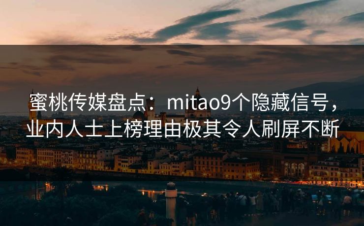 蜜桃传媒盘点：mitao9个隐藏信号，业内人士上榜理由极其令人刷屏不断