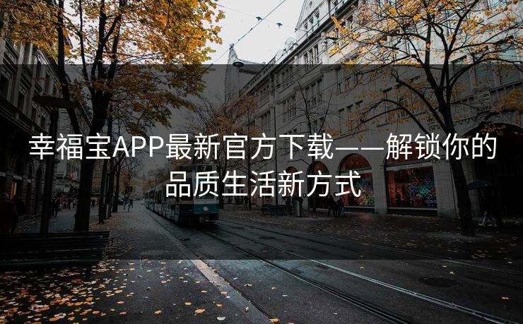 幸福宝APP最新官方下载——解锁你的品质生活新方式