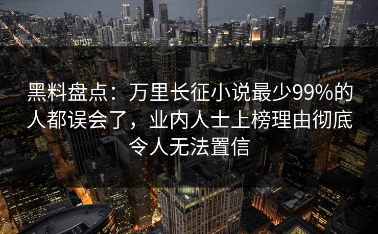黑料盘点:万里长征小说最少99%的人都误会了,业内人士上榜理由彻底令人无法置信 黑料盘点:万里长征小说最少99%的人都误会了,业内人士上榜理由彻底令人无法置信